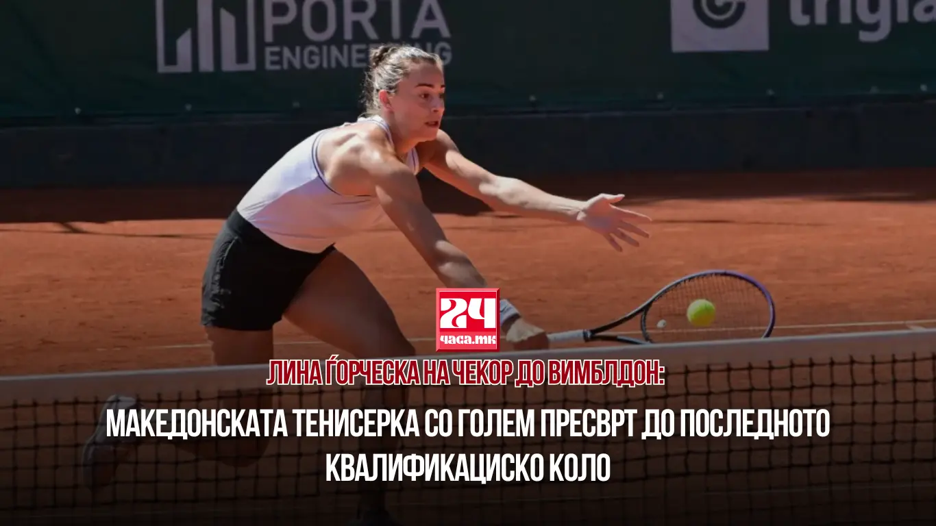 ЛИНА ЃОРЧЕСКА НА ЧЕКОР ДО ВИМБЛДОН: Македонската тенисерка со голем пресврт до последното квалификациско коло